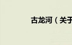 古龙河（关于古龙河介绍）
