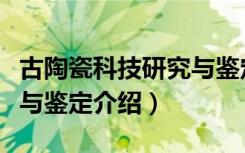 古陶瓷科技研究与鉴定（关于古陶瓷科技研究与鉴定介绍）