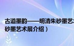 古道墨韵——明清朱砂墨艺术展（关于古道墨韵——明清朱砂墨艺术展介绍）