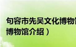 句容市先吴文化博物馆（关于句容市先吴文化博物馆介绍）