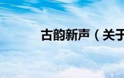 古韵新声（关于古韵新声介绍）