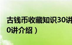 古钱币收藏知识30讲（关于古钱币收藏知识30讲介绍）