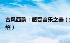 古风西韵：感受音乐之美（关于古风西韵：感受音乐之美介绍）