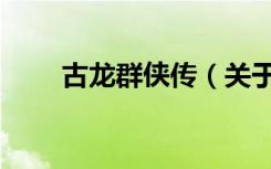 古龙群侠传（关于古龙群侠传介绍）