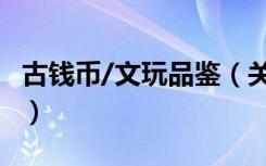 古钱币/文玩品鉴（关于古钱币/文玩品鉴介绍）