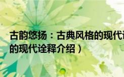 古韵悠扬：古典风格的现代诠释（关于古韵悠扬：古典风格的现代诠释介绍）