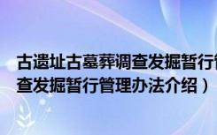 古遗址古墓葬调查发掘暂行管理办法（关于古遗址古墓葬调查发掘暂行管理办法介绍）