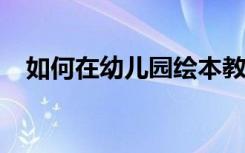 如何在幼儿园绘本教学的价值与实施策略