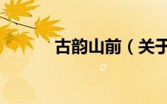 古韵山前（关于古韵山前介绍）