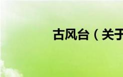 古风台（关于古风台介绍）