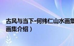 古风与当下·何纬仁山水画集（关于古风与当下·何纬仁山水画集介绍）