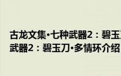 古龙文集·七种武器2：碧玉刀·多情环（关于古龙文集·七种武器2：碧玉刀·多情环介绍）