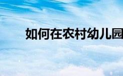 如何在农村幼儿园的小班普通话教学