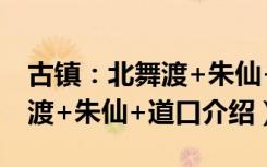 古镇：北舞渡+朱仙+道口（关于古镇：北舞渡+朱仙+道口介绍）