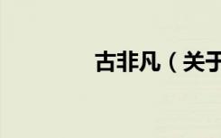 古非凡（关于古非凡介绍）