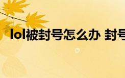 lol被封号怎么办 封号减刑方法和申述地址