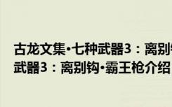 古龙文集·七种武器3：离别钩·霸王枪（关于古龙文集·七种武器3：离别钩·霸王枪介绍）