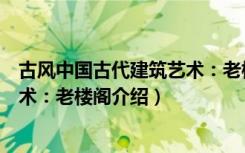 古风中国古代建筑艺术：老楼阁（关于古风中国古代建筑艺术：老楼阁介绍）