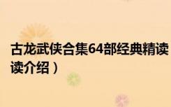 古龙武侠合集64部经典精读（关于古龙武侠合集64部经典精读介绍）