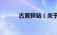 古黄驿站（关于古黄驿站介绍）