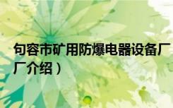 句容市矿用防爆电器设备厂（关于句容市矿用防爆电器设备厂介绍）