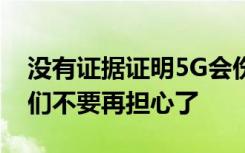 没有证据证明5G会伤害我们的健康所以让我们不要再担心了