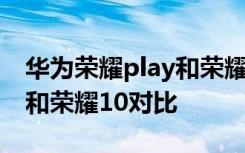 华为荣耀play和荣耀10区别在哪？荣耀play和荣耀10对比