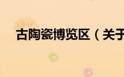 古陶瓷博览区（关于古陶瓷博览区介绍）