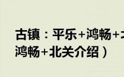 古镇：平乐+鸿畅+北关（关于古镇：平乐+鸿畅+北关介绍）