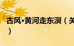 古风·黄河走东溟（关于古风·黄河走东溟介绍）