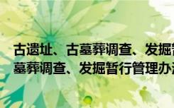 古遗址、古墓葬调查、发掘暂行管理办法（关于古遗址、古墓葬调查、发掘暂行管理办法介绍）