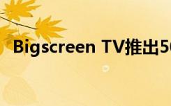 Bigscreen TV推出50多个频道的视频内容