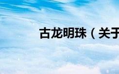 古龙明珠（关于古龙明珠介绍）