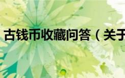 古钱币收藏问答（关于古钱币收藏问答介绍）