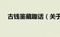 古钱鉴藏趣话（关于古钱鉴藏趣话介绍）