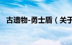 古遗物-勇士盾（关于古遗物-勇士盾介绍）