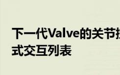 下一代Valve的关节控制器增加了全新的沉浸式交互列表