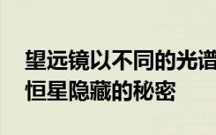 望远镜以不同的光谱观察事物 向我们展示了恒星隐藏的秘密