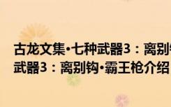 古龙文集·七种武器3：离别钩·霸王枪（关于古龙文集·七种武器3：离别钩·霸王枪介绍）