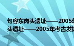 句容东岗头遗址——2005年考古发掘报告（关于句容东岗头遗址——2005年考古发掘报告介绍）