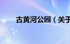 古黄河公园（关于古黄河公园介绍）