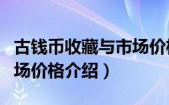 古钱币收藏与市场价格（关于古钱币收藏与市场价格介绍）