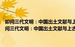 叩问三代文明：中国出土文献与上古史国际学术研讨会论文集（关于叩问三代文明：中国出土文献与上古史国际学术研讨会论文集介绍）