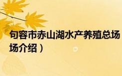 句容市赤山湖水产养殖总场（关于句容市赤山湖水产养殖总场介绍）