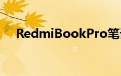 RedmiBookPro笔记本拥有全方位升级