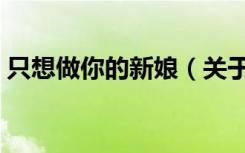 只想做你的新娘（关于只想做你的新娘介绍）