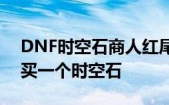 DNF时空石商人红尾乔纳森处多少金币可购买一个时空石