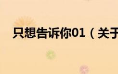 只想告诉你01（关于只想告诉你01介绍）