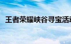 王者荣耀峡谷寻宝活动页面打不开怎么办？