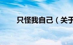 只怪我自己（关于只怪我自己介绍）